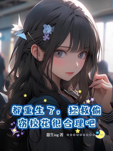 都重生了,拯救偷窃校花很合理吧