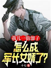 我儿一街溜子,怎成军长女婿了